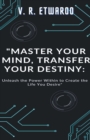 Image for Master Your Mind, Transfer Your Destiny : Unleash the Power Within to Create the Life You Desire