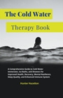 Image for The Cold Water Therapy Book : A Comprehensive Guide to Cold Water Immersion, Ice Baths, and Showers for Improved Health, Recovery, Mental Resilience, Sleep Quality, and Enhanced Immune System