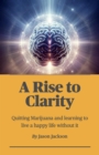 Image for Rise to Clarity - A Guide to Quitting Marijuana and Learning to Live a Happy Life Without It