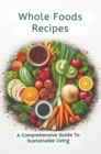 Image for Whole Foods Recipes: A Comprehensive Guide To Sustainable Living
