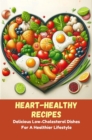 Image for Heart-Healthy Recipes: Delicious Low-Cholesterol Dishes For A Healthier Lifestyle