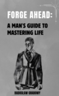 Image for Forge Ahead: A Man&#39;s Guide to Mastering Life