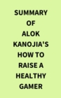 Image for Summary of Alok Kanojia&#39;s How to Raise a Healthy Gamer
