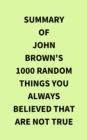 Image for Summary of John Brown&#39;s 1000 Random Things You Always Believed That Are Not True