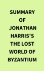 Image for Summary of Jonathan Harris&#39;s The Lost World of Byzantium