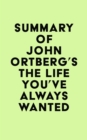 Image for Summary of John Ortberg&#39;s The Life You&#39;ve Always Wanted