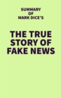 Image for Summary of Mark Dice&#39;s The True Story of Fake News