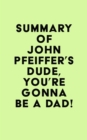 Image for Summary of John Pfeiffer&#39;s Dude, You&#39;re Gonna Be a Dad!