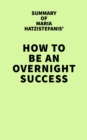 Image for Summary of Maria Hatzistefanis&#39; How to Be an Overnight Success