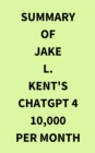 Image for Summary of Jake L. Kent&#39;s ChatGPT 4 10000 Per Month