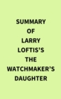 Image for Summary of Larry Loftis&#39;s The Watchmaker&#39;s Daughter