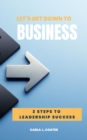 Image for Let&#39;s Get Down To Business: 3 Steps to Leadership Success