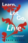 Image for Learn, Let Go, Live: All experiences can be used to make our life better.