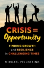 Image for Crisis = Opportunity: Finding Growth and Resilience in Challenging Times
