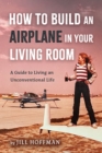 Image for How to Build an Airplane in Your Living Room: A Guide to Living an Unconventional Life