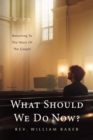 Image for What Should We Do Now?: Returning to the Heart of the Gospel