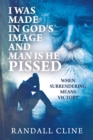 Image for I Was Made in God&#39;s Image and Man is He Pissed: When Surrendering Means Victory