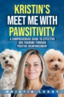 Image for Kristin&#39;s Meet Me with Pawsitivity: A Comprehensive Guide to Effective Dog Training Through  Positive Reinforce