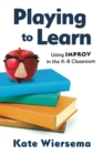 Image for Playing to Learn: Using Improv in the K-8 Classroom