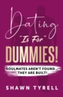 Image for DATING &quot;IS FOR&quot; DUMMIES : Soulmates aren&#39;t found... they are BUILT!: Soulmates aren&#39;t found... they are BUILT!