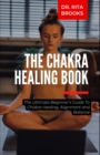 Image for The Chakra Healing Guide : The Ultimate Beginner&#39;s Guide To Chakra Healing, Alignment and Balance