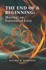 Image for The End of A Beginning : Musings On Forestalled Love