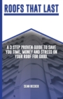 Image for Roofs That Last : A 3 Step Proven Guide To Save You Time, Money And Stress On Your Roof For Good.