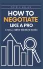 Image for How to Negotiate Like a Pro : A Skill Every Worker Needs