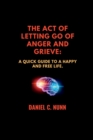 Image for The Act of Letting Go of Anger and Grieve. : A quick guide to a happy and free life.