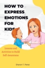 Image for How to express emotions for kids : Lessons and Activities to Build Self-Awareness