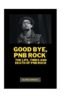 Image for Good Bye, Pnb Rock : The Life, Times and Death of Pnb Rock