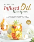 Image for Ecstatic Infused Oil Recipes : Thrilling Infused Oils that Elevate Your Cuisines