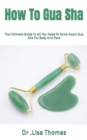 Image for How To Gua Sha : The Ultimate Guide To All You Need To Know About Gua Sha For Body And Face