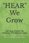 Image for HEAR We Grow : Spiritual Growth By Hearing The Word of God!