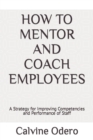 Image for How to Mentor and Coach Employees : A Strategy for Improving Competencies and Performance of Staff