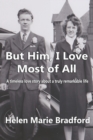 Image for But him, I love most of all : A Timeless Love Story of a Truly Remarkable Life