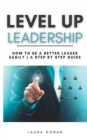 Image for Level Up Leadership : How to be a Better Leader Easily A Step By Step Guide