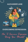 Image for Overcoming Depression : How to overcome depression using your mindset
