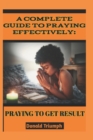 Image for A Complete Guide to Praying Effectively : : Praying to Get Result