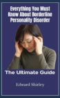 Image for Everything You Must Know About Borderline Personality Disorder : The Ultimate Guide