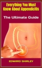 Image for Everything You Must Know About Appendicitis : The Ultimate Guide
