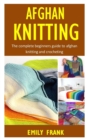 Image for Afghan Knitting : The Complete Beginners Guide to Afghan Knitting and Crocheting