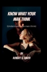 Image for Know What Your Man Think : Understand How Men Think