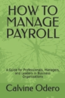 Image for How to Manage Payroll : A Guide for Professionals, Managers, and Leaders in Business Organizations