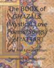 Image for The BOOK of GHAZALS (Mystical Love Poems/Songs) of &#39;ATTAR : (Large Print &amp; Format Edition)