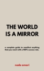 Image for The world is a mirror  : a complete guide to manifest anything that you want with a 100% success rate