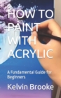 Image for How to Paint with Acrylic : A Fundamental Guide for Beginners