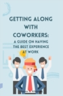 Image for Getting along with coworkers : A guide on having the best experience at work