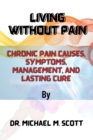 Image for Living Without Pain : Chronic Pain Causes, Symptoms, Management, and Lasting Cure