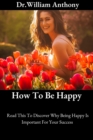 Image for How To Be Happy : Read This To Discover Why Being Happy Is Important For Your Success